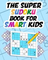 The Super Sudoku Book For Smart Kids: Sudoku Puzzle Book 4x4 6x6 9x9 for Children, Sudoku Collection Of Over 170 Sudoku Puzzles From Easy To Hard With Solutions