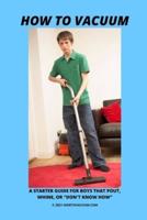 How To Vacuum - A Starter Guide For Boys That Pout, Whine, Or "Don't Know How"
