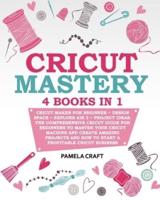 CRICUT MASTERY: 4 books in 1 - Cricut Maker For Beginner + Design Space + Explore Air 2 + Project Ideas. The Comprehensive Cricut Guide For Beginners to Master Your Cricut Machine And Create Amazing Projects