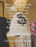 Why Is Taking Ransom Money for the Souls, Payments of Vows, Zakats, Tithes and Offerings from Worshipers the Worst Robbery Extortion?: The True Truths that Will Set You Free