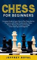 Chess for Beginners: Complete Guide to Learn How to Play Chess like the Champions with Chess Fundamentals, Rules, Pieces, Winning Tactics and Strategy, Chess Openings and Endgames