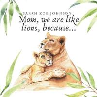 Mom, We Are Like Lions, Because...: Teach Your Kid Adjectives and Names of Animals! Beautiful Book for Kids Ages 3-8 and for Moms (in Every Age!), Perfect for Mother's Day to Enjoy Time with Children