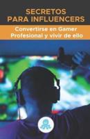 Secretos para Influencers: Convertirse en Gamer Profesional: Estrategia, Trucos, Claves y Secretos Profesionales para convertirse en Gamer y vivir de ello