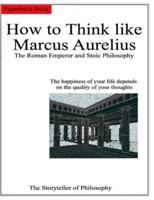 How to Think like Marcus Aurelius. : The Roman Emperor and Stoic Philosophy.