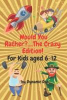Would You Rather?....The Crazy Edition!!! For Kids Aged 6-12