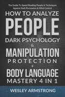 How To Analyze People, Dark Psychology & Manipulation Protection + Body Language Mastery 4 in 1: The Guide To Speed Reading People & Techniques Against Dark Persuasion & Mind Control