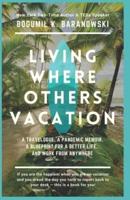 Living Where Others Vacation: A travelogue, a pandemic memoir, a blueprint for a better life, and work from anywhere