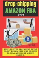 Drop-shipping and Amazon FBA 2021: Step-by-step beginner's guide about ecommerce and on how to sell and make money online.