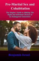 Pre-Marital Sex and Cohabitation: The Singles' Guide to Making The Right and Informed Choices in an Endangered Generation