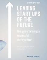 Leading Start Ups of the Future: The guide to being a successful entrepreneur