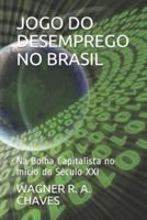 JOGO DO DESEMPREGO NO BRASIL: Na Bolha Capitalista no Início do Século XXI
