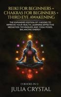 Reiki for Beginners + Chakras for Beginners + Third Eye Awakening: The Expanded Edition of 3 books to Improve Your Health, Learning Effective Mediation Techniques and Yoga Poses, Balancing Energy