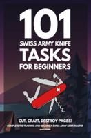 101 Swiss Army Knife Tasks for Beginners : The Essential Manual for your first Pocket Knife - Amazing Hand Book Guide