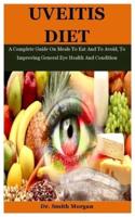Uveitis Diet: A Complete Guide On Meals To Eat And To Avoid, To Improving General Eye Health And Condition