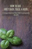 How To Use Holy Basil Tulsi, A Herb