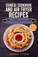 Chinese Cookbook And Air Fryer Recipes: 2 Books In 1: Learn How To Prepare Over 150 Authentic Asian Dishes At Home