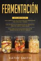 FERMENTACIÓN: 3 in 1- Guía Completa de Deliciosas Recetas Fermentadas para Verduras y Hierbas+ productos cárnicos, kimchi y masa madre+ Deliciosas Recetas de Fermentación de Frutas y Bebidas