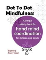 Dot To Dot Mindfulness: A unique activity book for hand mind coordination in children and adults   Art for anxiety and stress