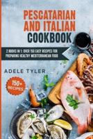 Pescatarian And Italian Cookbook: 2 Books In 1: Over 150 Easy Recipes For Preparing Healthy Mediterranean Food