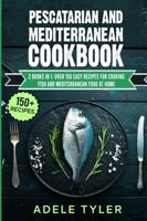 Pescatarian And Mediterranean Cookbook: 2 Books In 1: Over 150 Easy Recipes For Cooking Fish And Mediterranean Food At Home