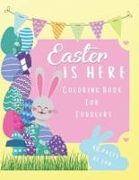 EASTER IS HERE Coloring Book For Toddlers: For Kids Aged 1-5: 40 Fun Coloring Pages of Easter For Your Toddler To Enjoy. This Awesome Easter Coloring Book Contains Happy Easter Messages, Easter eggs, Bunnies and Chicks