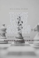 THINK MORE THAN QUEENS GAMBIT: control the game, strong tactics for chess, make your opponent likes you, manage the table, make the your own,