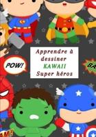Apprendre à dessiner Kawaii Super Héros : J'apprends à dessiner par une méthode simple et efficace / Pour les enfants à partir de 06 ans