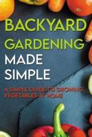 Backyard Gardening Made Simple-a Simple Guide To Growing Vegetables At Home