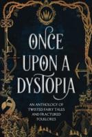 Once Upon A Dystopia: An Anthology of Twisted Fairy Tales and Fractured Folklore