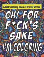 Oh For F*ck Sake: Adult Coloring Book of Swear Words: Cuss Word Coloring Book Under 5    Adult Swear Word Coloring Book for Stress Relief and Relaxation!