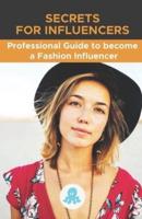 Secrets for Influencers: Professional Guide to become a Fashion Influencer: Tips, Hacks and Methods to Become a Professional Fashion Influencer and Monetize