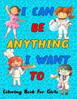 I Can Be Anything I Want To: Girls Can Do Anything, An Inspirational Careers Coloring Book for Little Girls With Big Dreams.