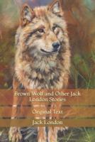 Brown Wolf and Other Jack London Stories: Original Text