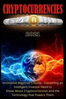Cryptocurrencies 2021: Innovative Beginner's Guide. Everything an Intelligent Investor Need to Know About Cryptocurrencies and the Technology that Powers Them.