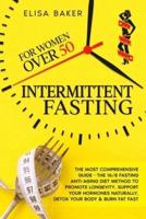 INTERMITTENT FASTING FOR WOMEN OVER 50: The Most Comprehensive Guide - The 16/8 Fasting Anti-Aging Diet Method to Promote Longevity, support your Hormones Naturally, Detox your Body & Burn Fat Fast