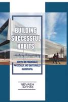 Building Successful Habits: How To Be Financially, Physically and Emotionally Successful