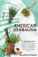 American Herbalism: 3 Books In 1: The Most Complete Herbal Apothecary To Cure Ailments With The Natural Healing Medicine And The Best Recipes Used By Native Americans