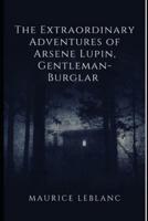 The Extraordinary Adventures of Arsene Lupin, Gentleman-Burglar Annotated And Illustrated Edition