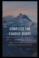 Complete the Famous Quote: 600 Puzzles Related to Witty, Inspiring, Tragic, and Motivational Success Quotations