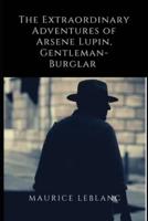 The Extraordinary Adventures of Arsene Lupin, Gentleman-Burglar Annotated and Illustrated Edition