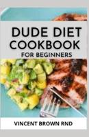 DUDE DIET COOKBOOK FOR BEGINNERS:  The Complete Guide And Recipes on Dude Diet For Beginners