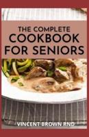 THE COMPLETE COOKBOOK FOR SENIORS: The Ultimate Guide And Recipes For Seniors Cookbook