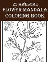 25 Awesome Flower Mandala Coloring Book: Amazing Floral Designed Coloring Book Including Flower, Birds, Leaves, Nature and More!