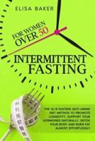 INTERMITTENT FASTING FOR WOMEN OVER 50: The 16/8 Fasting Anti-Aging Diet Method to Promote Longevity, support your Hormones Naturally, Detox your Body and Burn Fat almost Effortlessly.