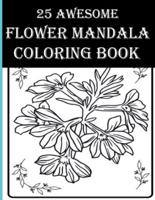 25 Awesome Flower Mandala Coloring Book: Awesome Floral Coloring Activity Book for Adults! Enjoy Free Time by Coloring Flowers, Birds, Leaves & More!