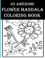 25 Awesome Flower Mandala Coloring Book: An Adult Flower Coloring Books Containing Real Flowers, Boutique, Leaves, Birds and More for Relaxation!