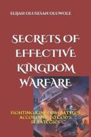 SECRETS OF EFFECTIVE KINGDOM WARFARE: FIGHTING KINGDOM BATTLES ACCORDING TO GOD'S STRATEGIES