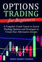 Options Trading for Beginners: A Complete Crash Course to Learn Trading Options and Strategies to Create Your Alternative Income