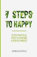 7 Steps to Happy: Seven Practical Steps to Achieving a Positive Mindset