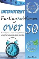 Intermittent Fasting for Women Over 50: The Revealed Secret To Boosting Longevity And Detoxify Your Body That Will Not Only Have You Lose Weight But Spark Your Metabolism and Increase Energy Levels